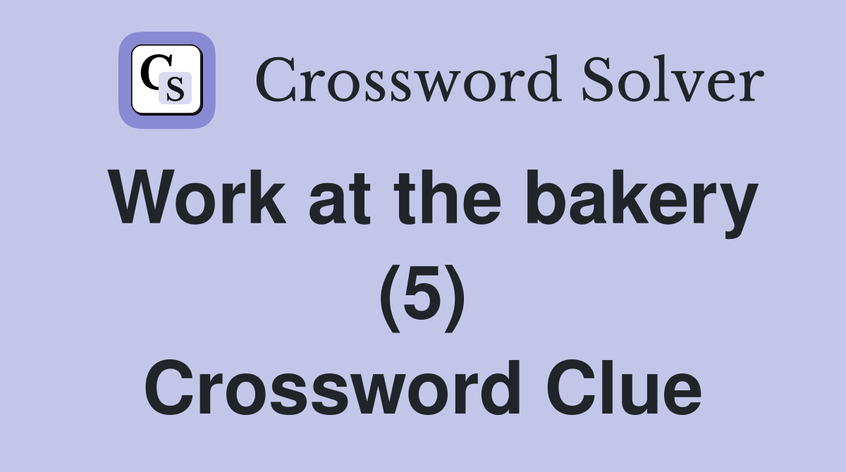 Work at the bakery (5) Crossword Clue Answers Crossword Solver